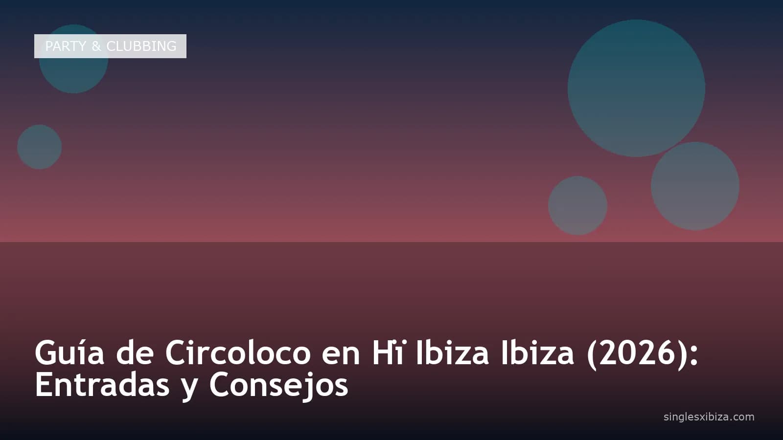 Guía de Circoloco en Hï Ibiza Ibiza (2026): Entradas y Consejos