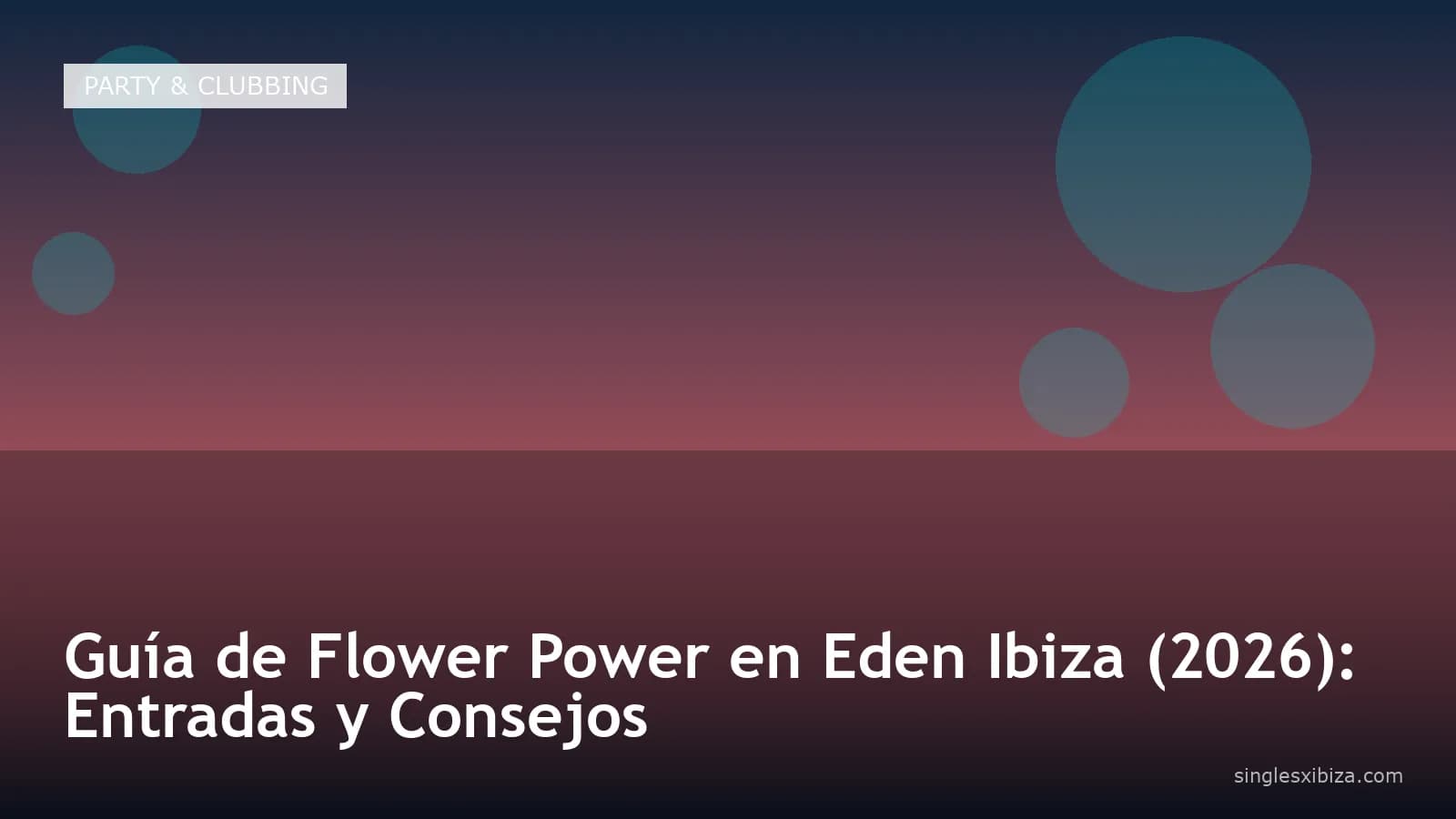Guía de Flower Power en Eden Ibiza (2026): Entradas y Consejos