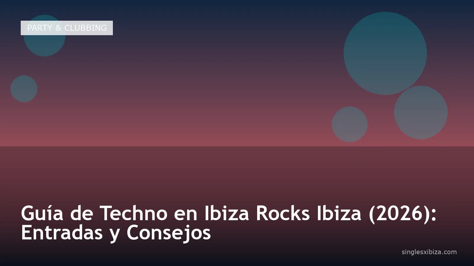 Guía de Techno en Ibiza Rocks Ibiza (2026): Entradas y Consejos